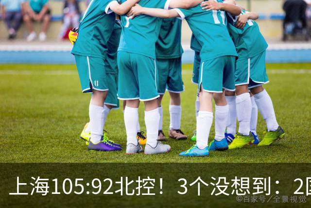 上海105:92北控！3个没想到：2国手对飙+残阵仍赢球，体现1优势