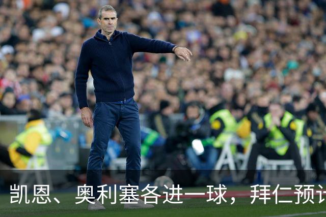 凯恩、奥利塞各进一球，拜仁预计2比1客胜弗赖堡