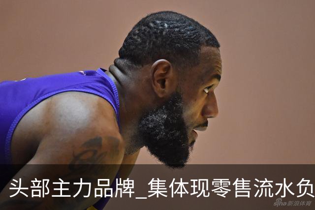 头部主力品牌 集体现零售流水负增长